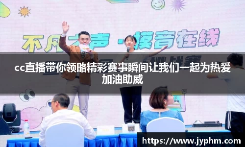cc直播带你领略精彩赛事瞬间让我们一起为热爱加油助威