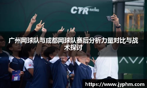 广州网球队与成都网球队赛后分析力量对比与战术探讨