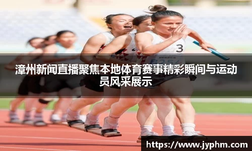 漳州新闻直播聚焦本地体育赛事精彩瞬间与运动员风采展示
