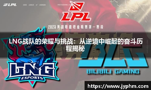 LNG战队的荣耀与挑战：从逆境中崛起的奋斗历程揭秘