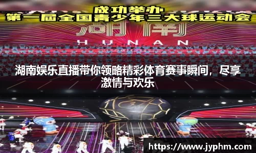 湖南娱乐直播带你领略精彩体育赛事瞬间，尽享激情与欢乐