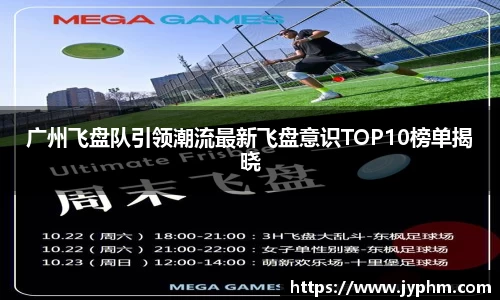 广州飞盘队引领潮流最新飞盘意识TOP10榜单揭晓