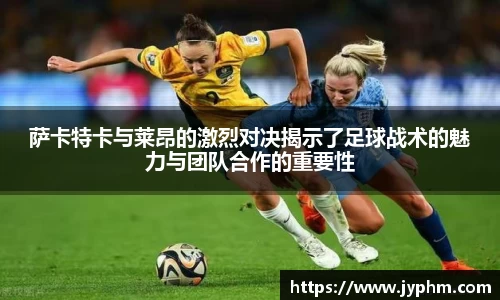 萨卡特卡与莱昂的激烈对决揭示了足球战术的魅力与团队合作的重要性