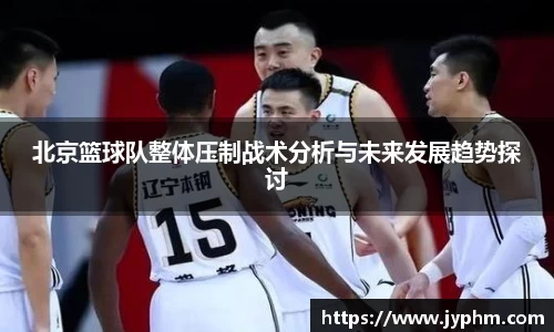 北京篮球队整体压制战术分析与未来发展趋势探讨